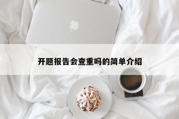 开题报告会查重吗的简单介绍