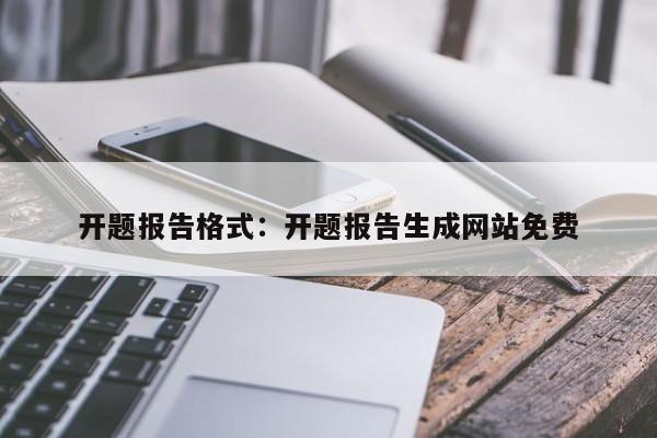 开题报告格式：开题报告生成网站免费