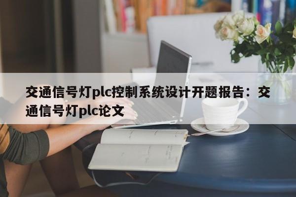 交通信号灯plc控制系统设计开题报告：交通信号灯plc论文