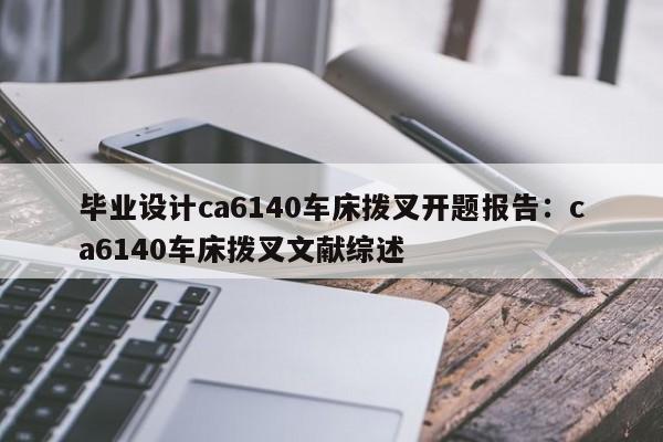 毕业设计ca6140车床拨叉开题报告：ca6140车床拨叉文献综述