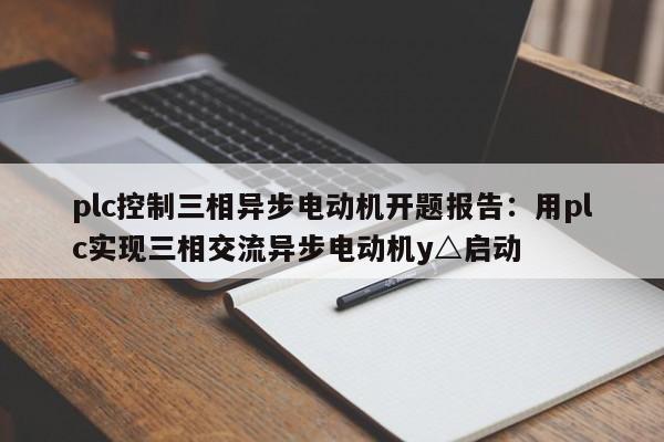 plc控制三相异步电动机开题报告：用plc实现三相交流异步电动机y△启动