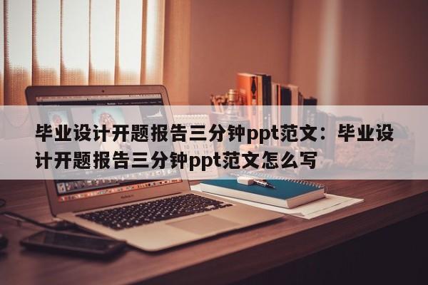 毕业设计开题报告三分钟ppt范文：毕业设计开题报告三分钟ppt范文怎么写