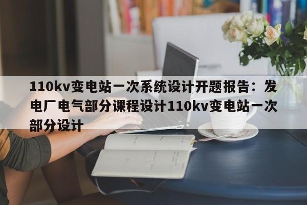 110kv变电站一次系统设计开题报告：发电厂电气部分课程设计110kv变电站一次部分设计