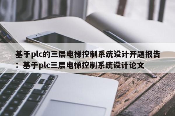 基于plc的三层电梯控制系统设计开题报告：基于plc三层电梯控制系统设计论文