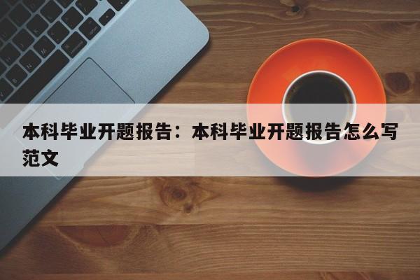 本科毕业开题报告：本科毕业开题报告怎么写范文