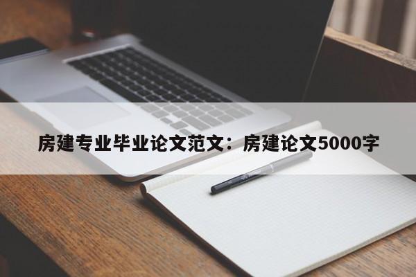 房建专业毕业论文范文：房建论文5000字