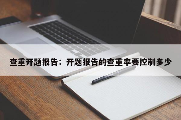 查重开题报告：开题报告的查重率要控制多少