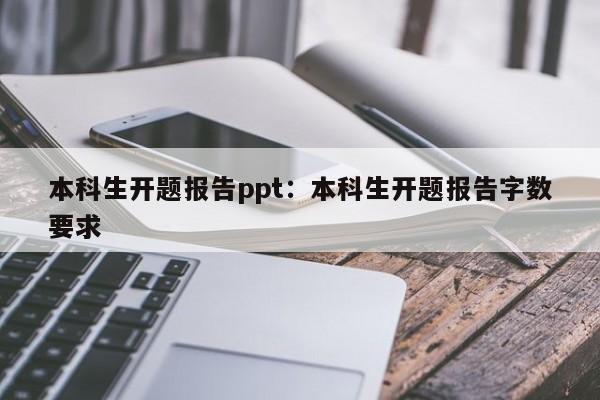 本科生开题报告ppt：本科生开题报告字数要求