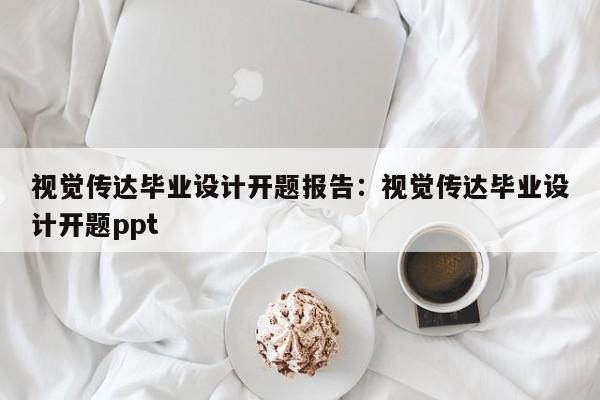 视觉传达毕业设计开题报告：视觉传达毕业设计开题ppt