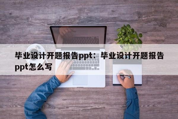 毕业设计开题报告ppt：毕业设计开题报告ppt怎么写