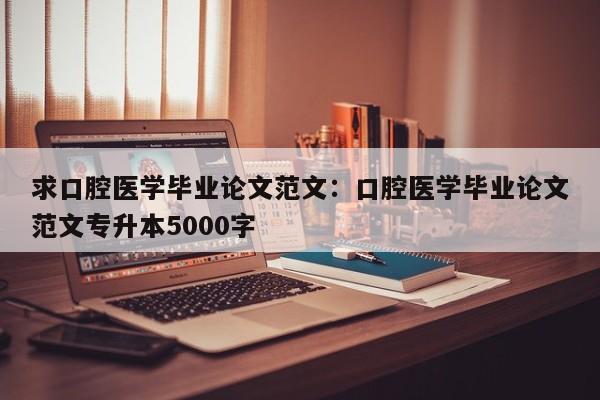 求口腔医学毕业论文范文：口腔医学毕业论文范文专升本5000字