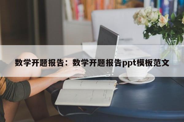 数学开题报告：数学开题报告ppt模板范文