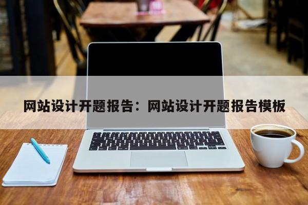 网站设计开题报告：网站设计开题报告模板